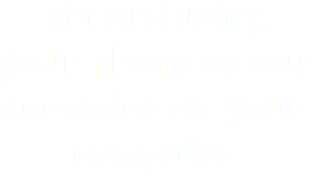 Record using your phone or our recorder on your computer